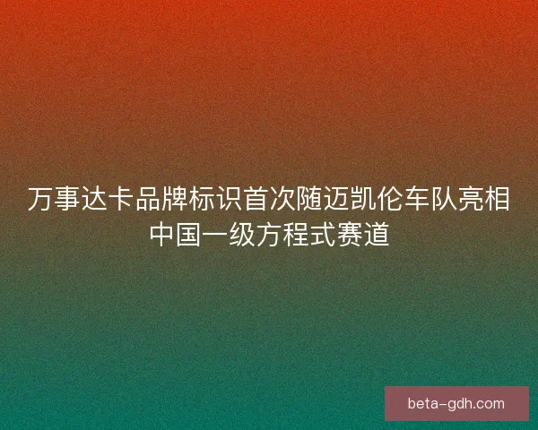 万事达卡品牌标识首次随迈凯伦车队亮相中国一级方程式赛道